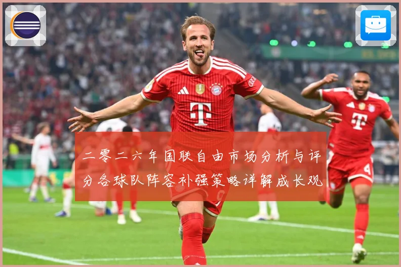 二零二六年国联自由市场分析与评分各球队阵容补强策略详解成长观察：最新赛事动态与深度分析