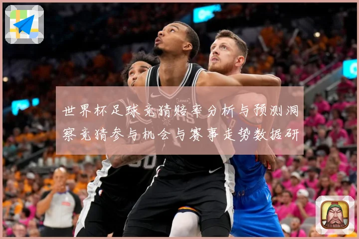 世界杯足球竞猜赔率分析与预测洞察竞猜参与机会与赛事走势数据研判：最新赛事动态与深度分析