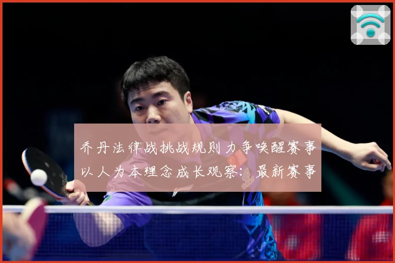 乔丹法律战挑战规则力争唤醒赛事以人为本理念成长观察：最新赛事动态与深度分析