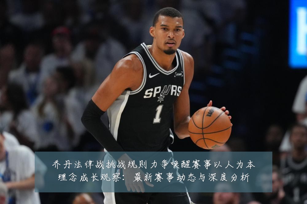 乔丹法律战挑战规则力争唤醒赛事以人为本理念成长观察：最新赛事动态与深度分析