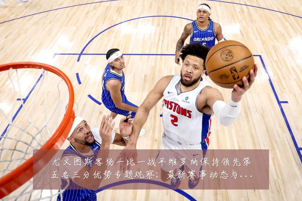 尤文图斯客场一比一战平维罗纳保持领先第五名三分优势专题观察：最新赛事动态与深度分析