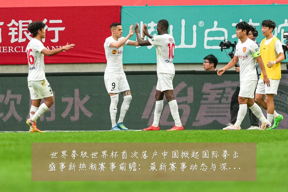 世界拳联世界杯首次落户中国掀起国际拳击盛事新热潮赛事前瞻：最新赛事动态与深度分析