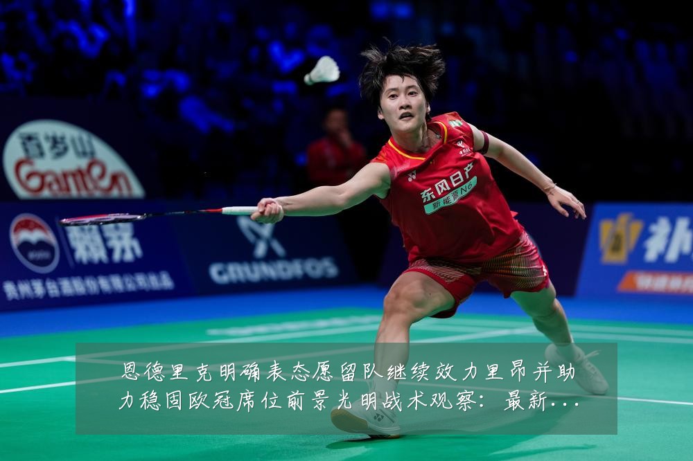 恩德里克明确表态愿留队继续效力里昂并助力稳固欧冠席位前景光明战术观察：最新赛事动态与深度分析