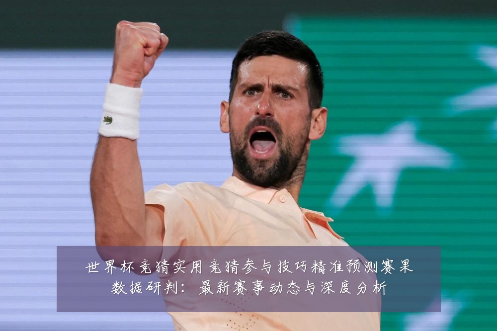 世界杯竞猜实用竞猜参与技巧精准预测赛果数据研判:最新赛事动态与深度分析
